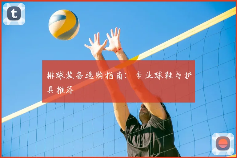 排球装备选购指南：专业球鞋与护具推荐