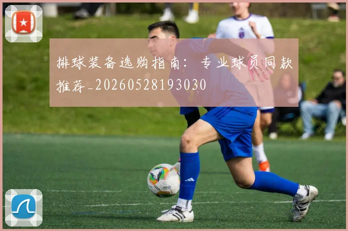 排球装备选购指南:专业球员同款推荐_20260528193030