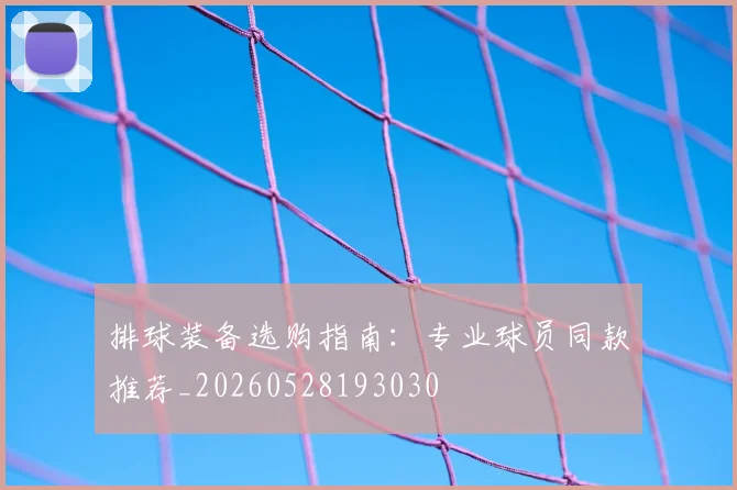 排球装备选购指南：专业球员同款推荐_20260528193030